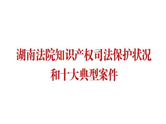 朱、李侵犯湘潭恒欣商業(yè)秘密案列入湖南十大知識(shí)產(chǎn)權(quán)典型案例